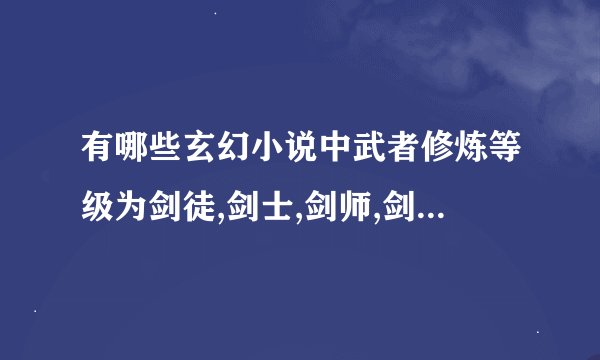 有哪些玄幻小说中武者修炼等级为剑徒,剑士,剑师,剑灵,剑王,剑皇,剑尊,剑圣剑