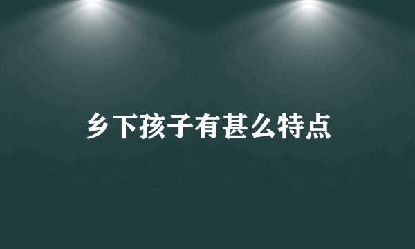 乡下孩子有甚么特点