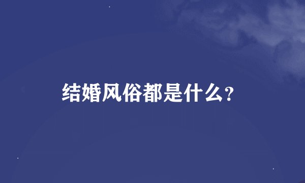 结婚风俗都是什么?