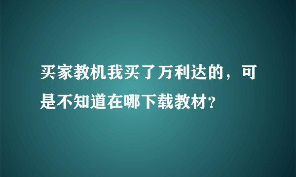 买家教机我买了万利达的，可是不知道在哪下载教材？
