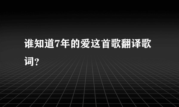 谁知道7年的爱这首歌翻译歌词？