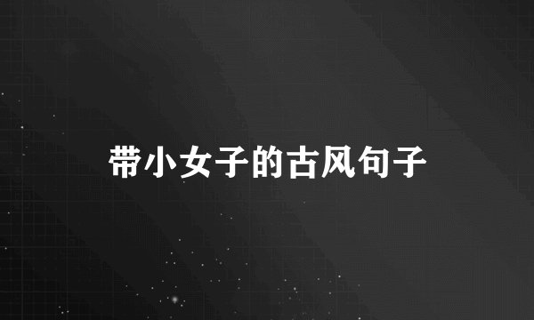 带小女子的古风句子