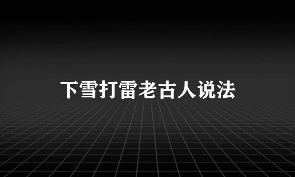 下雪打雷老古人说法