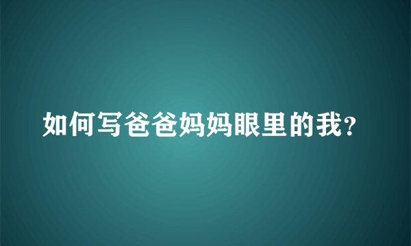 如何写爸爸妈妈眼里的我？