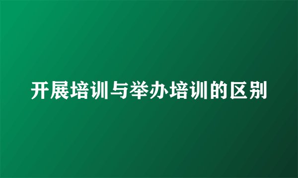 开展培训与举办培训的区别