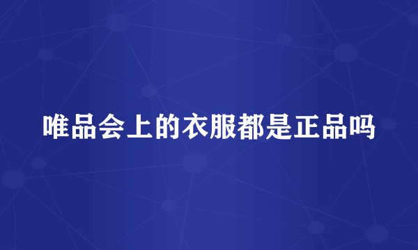 唯品会上的衣服都是正品吗