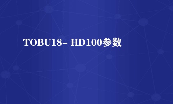TOBU18- HD100参数
