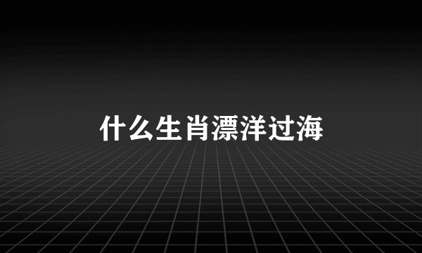 什么生肖漂洋过海