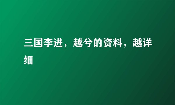 三国李进，越兮的资料，越详细