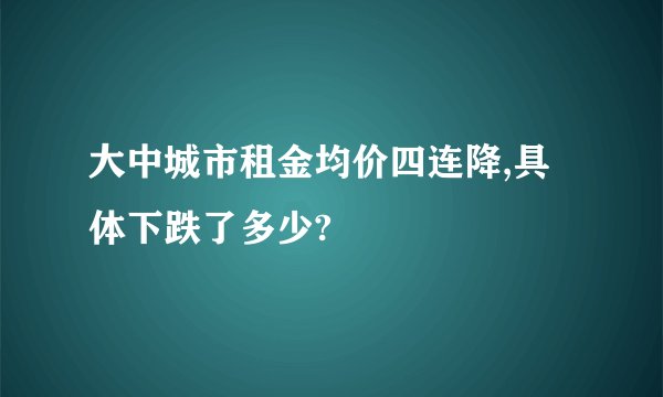 大中城市租金均价四连降,具体下跌了多少?