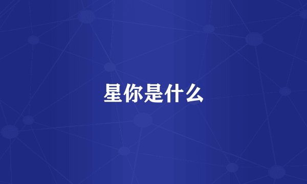 星你是什么