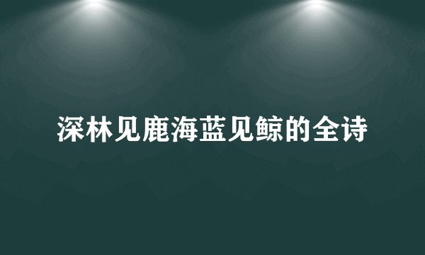 深林见鹿海蓝见鲸的全诗