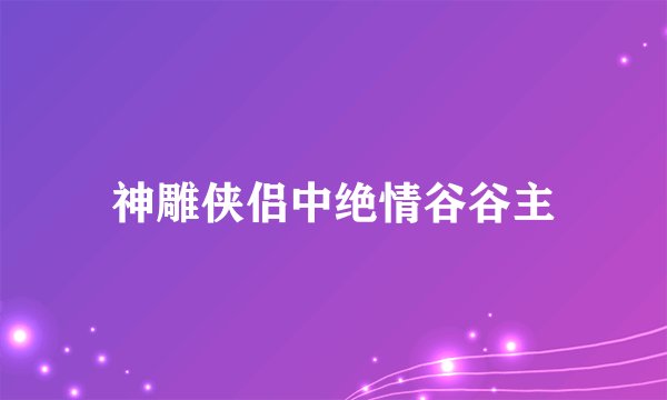 神雕侠侣中绝情谷谷主