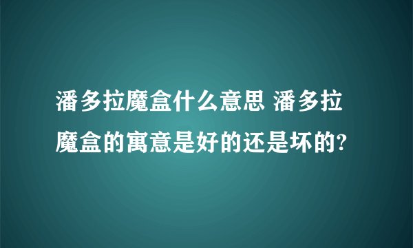 潘多拉魔盒什么意思 潘多拉魔盒的寓意是好的还是坏的?