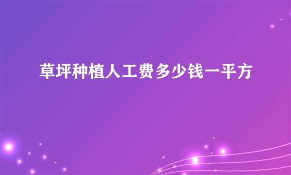 草坪种植人工费多少钱一平方