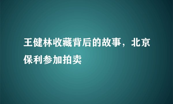 王健林收藏背后的故事，北京保利参加拍卖
