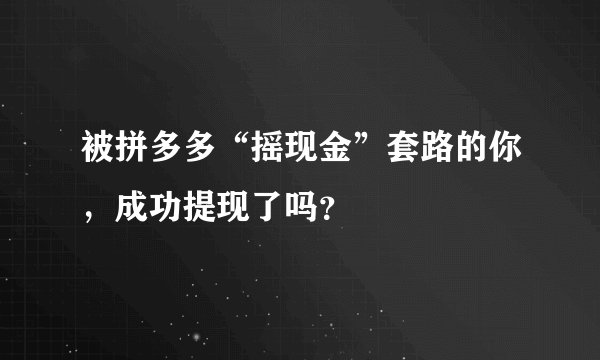 被拼多多“摇现金”套路的你，成功提现了吗？