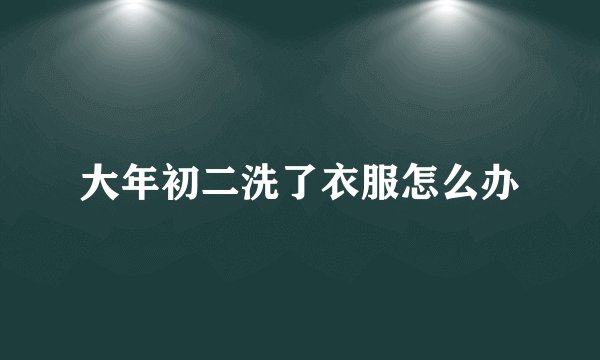 大年初二洗了衣服怎么办