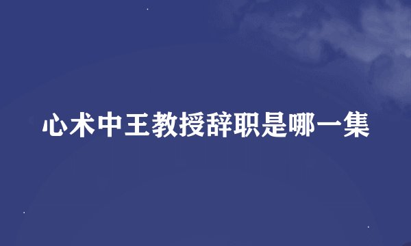 心术中王教授辞职是哪一集