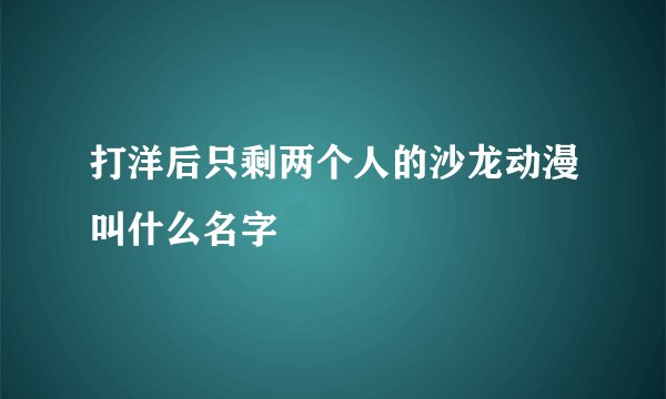 打洋后只剩两个人的沙龙动漫叫什么名字