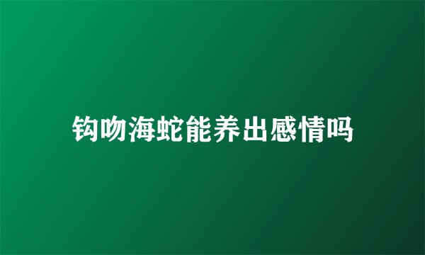 钩吻海蛇能养出感情吗