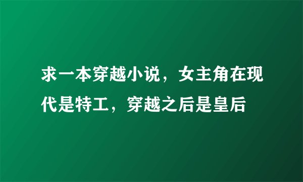 求一本穿越小说，女主角在现代是特工，穿越之后是皇后