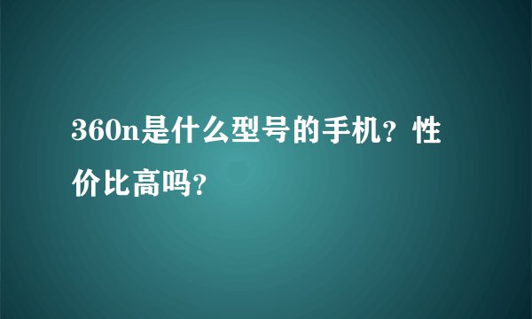 360n是什么型号的手机？性价比高吗？