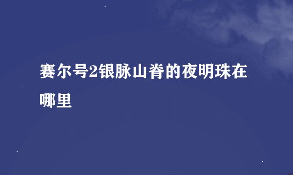 赛尔号2银脉山脊的夜明珠在哪里