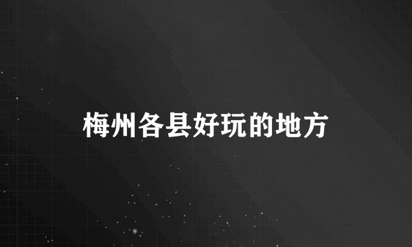 梅州各县好玩的地方