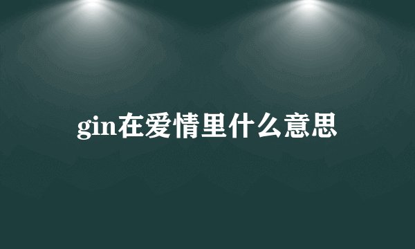 gin在爱情里什么意思