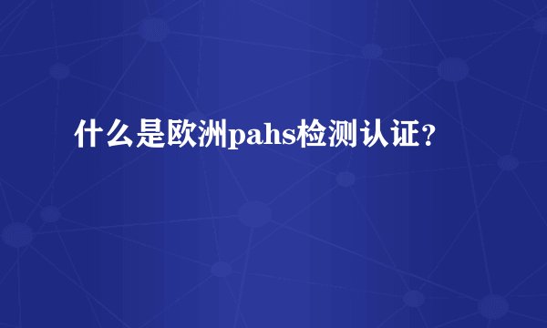什么是欧洲pahs检测认证？