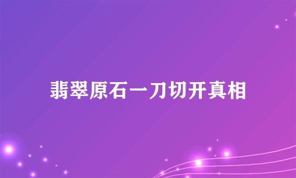 翡翠原石一刀切开真相
