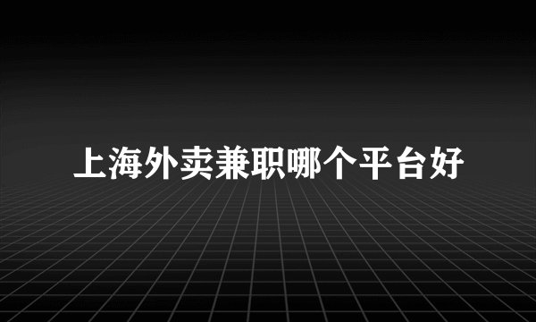 上海外卖兼职哪个平台好
