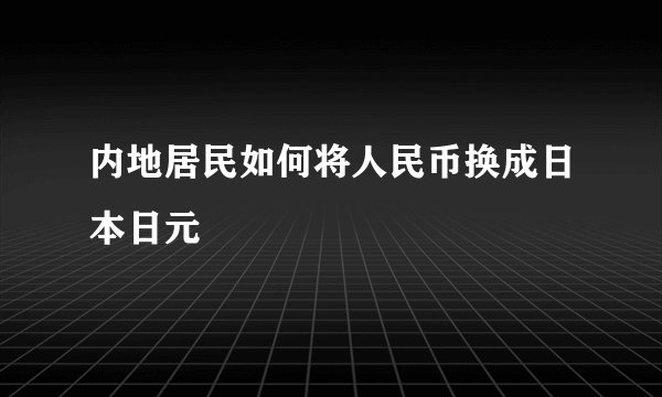 内地居民如何将人民币换成日本日元