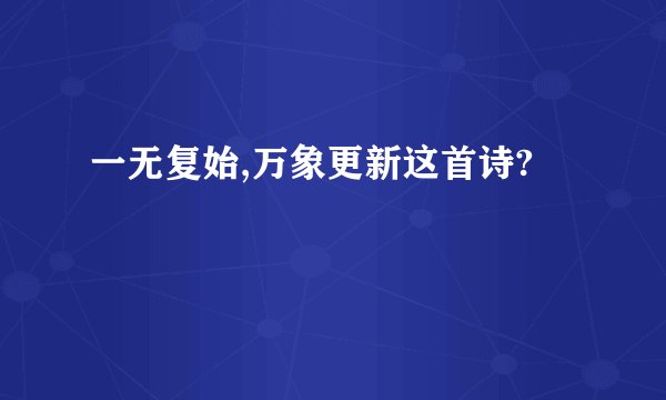 一无复始,万象更新这首诗?