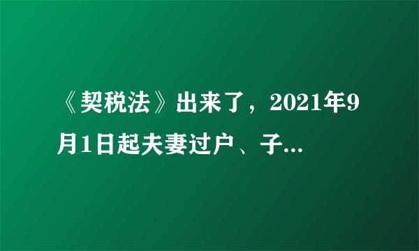 《契税法》出来了，2021年9月1日起夫妻过户、子女继承房产等6种情形免征契税！