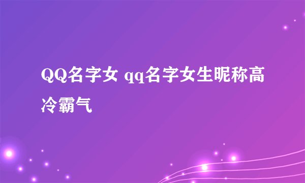QQ名字女 qq名字女生昵称高冷霸气
