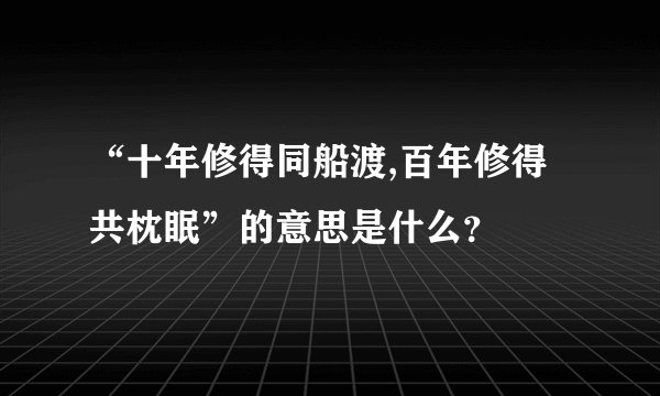 “十年修得同船渡,百年修得共枕眠”的意思是什么？