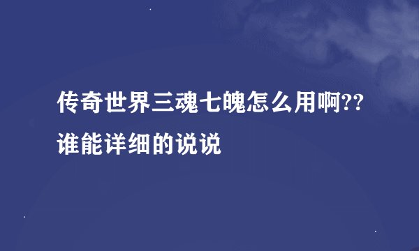 传奇世界三魂七魄怎么用啊??谁能详细的说说