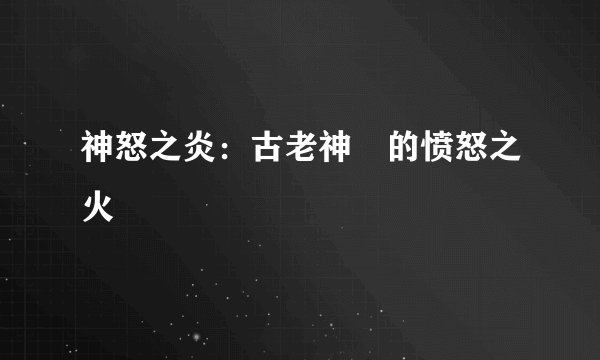 神怒之炎：古老神祇的愤怒之火