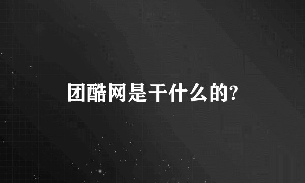 团酷网是干什么的?