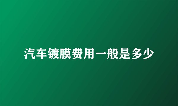 汽车镀膜费用一般是多少