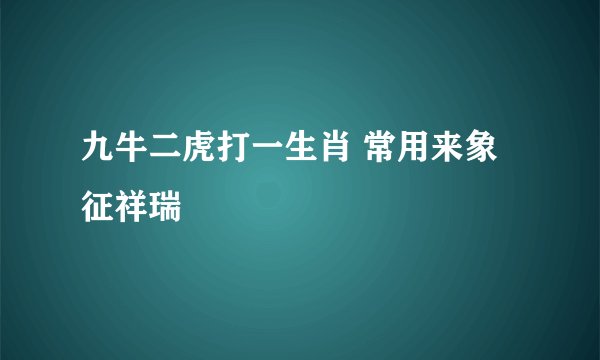九牛二虎打一生肖 常用来象征祥瑞
