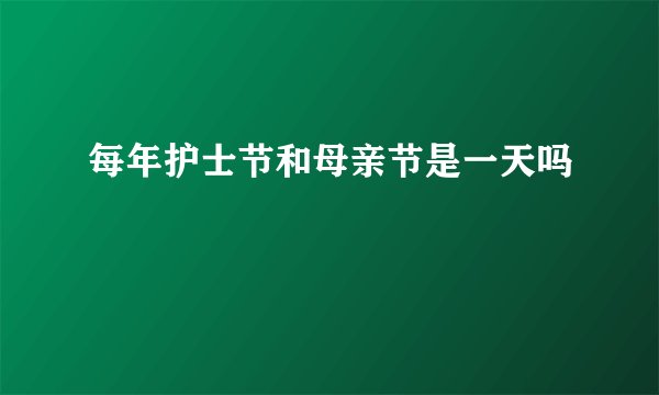 每年护士节和母亲节是一天吗