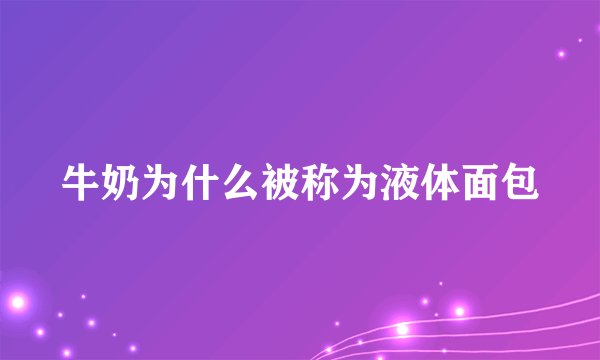 牛奶为什么被称为液体面包