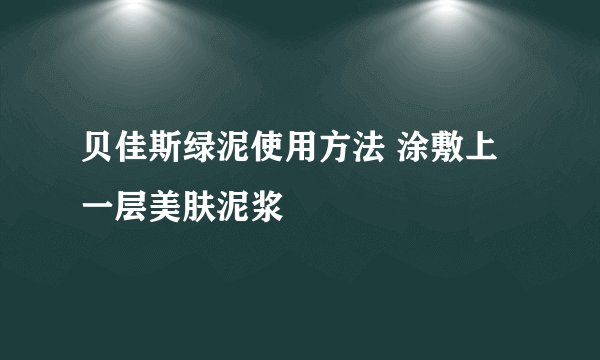 贝佳斯绿泥使用方法 涂敷上一层美肤泥浆