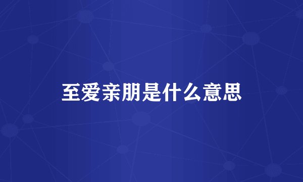 至爱亲朋是什么意思
