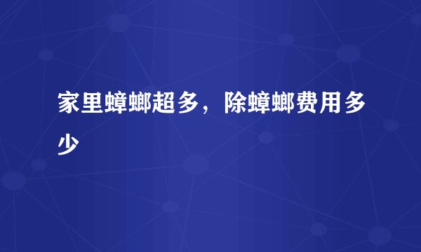 家里蟑螂超多，除蟑螂费用多少