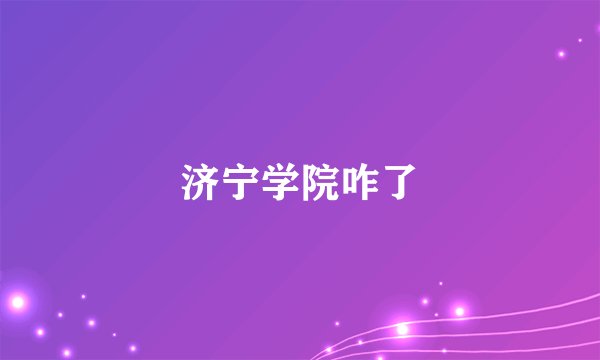 济宁学院咋了