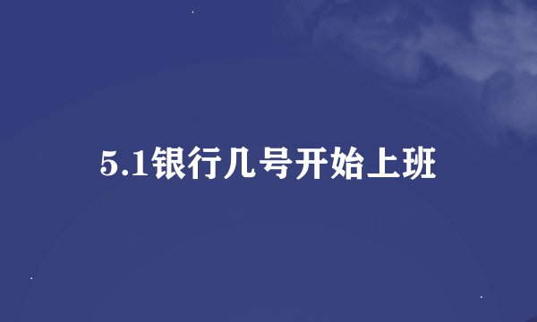 5.1银行几号开始上班
